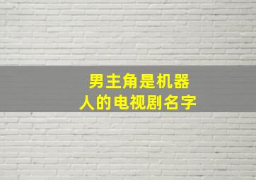 男主角是机器人的电视剧名字