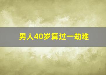 男人40岁算过一劫难