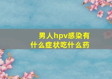 男人hpv感染有什么症状吃什么药