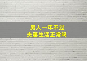 男人一年不过夫妻生活正常吗