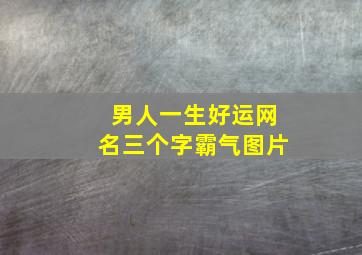 男人一生好运网名三个字霸气图片