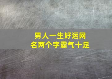 男人一生好运网名两个字霸气十足