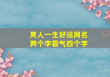 男人一生好运网名两个字霸气四个字