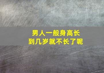 男人一般身高长到几岁就不长了呢