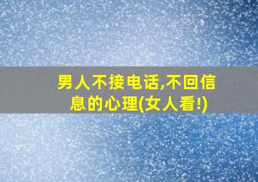 男人不接电话,不回信息的心理(女人看!)