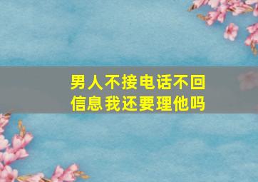 男人不接电话不回信息我还要理他吗