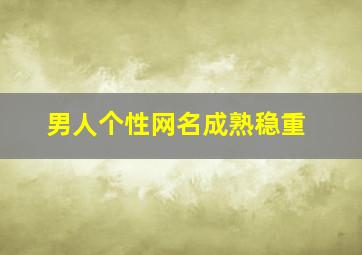 男人个性网名成熟稳重