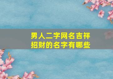 男人二字网名吉祥招财的名字有哪些