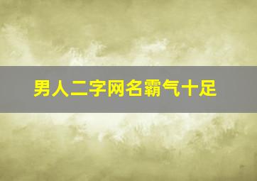 男人二字网名霸气十足