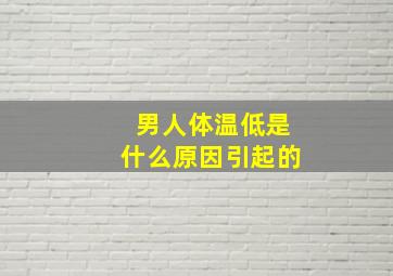 男人体温低是什么原因引起的