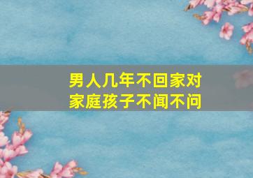 男人几年不回家对家庭孩子不闻不问