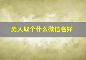 男人取个什么微信名好