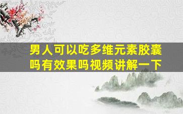 男人可以吃多维元素胶囊吗有效果吗视频讲解一下