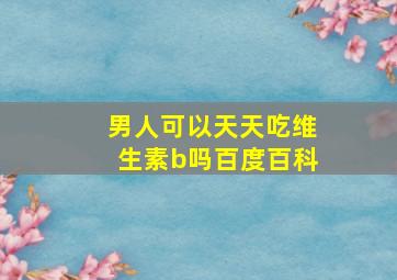 男人可以天天吃维生素b吗百度百科