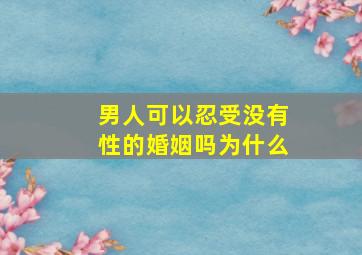 男人可以忍受没有性的婚姻吗为什么