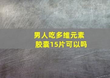 男人吃多维元素胶囊15片可以吗