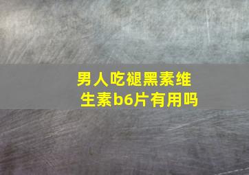 男人吃褪黑素维生素b6片有用吗