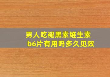 男人吃褪黑素维生素b6片有用吗多久见效