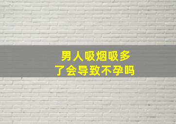 男人吸烟吸多了会导致不孕吗