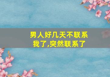 男人好几天不联系我了,突然联系了