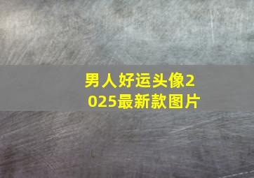 男人好运头像2025最新款图片