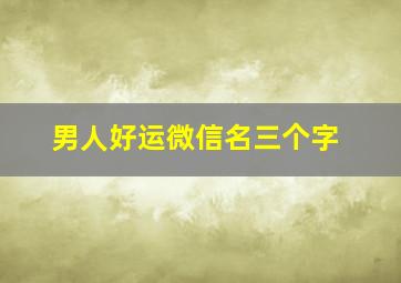 男人好运微信名三个字