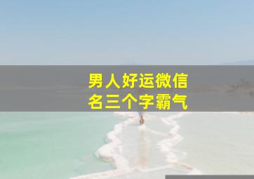 男人好运微信名三个字霸气