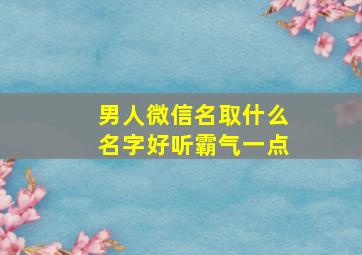 男人微信名取什么名字好听霸气一点