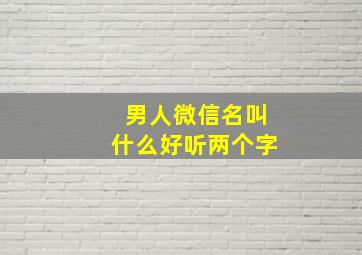 男人微信名叫什么好听两个字