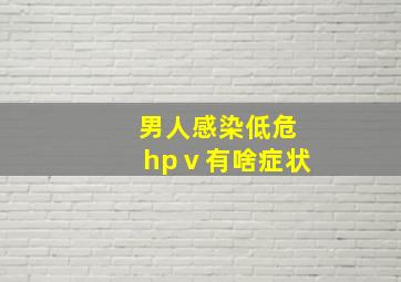 男人感染低危hpⅴ有啥症状