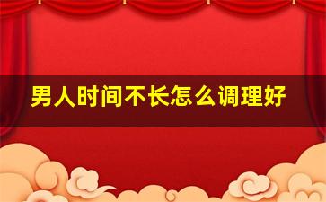 男人时间不长怎么调理好