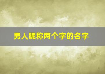 男人昵称两个字的名字