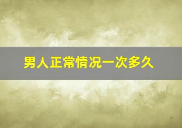 男人正常情况一次多久