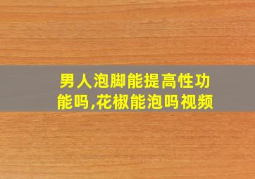 男人泡脚能提高性功能吗,花椒能泡吗视频