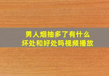 男人烟抽多了有什么坏处和好处吗视频播放