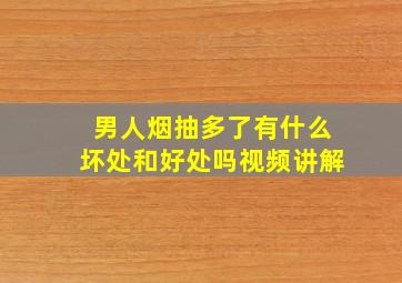 男人烟抽多了有什么坏处和好处吗视频讲解