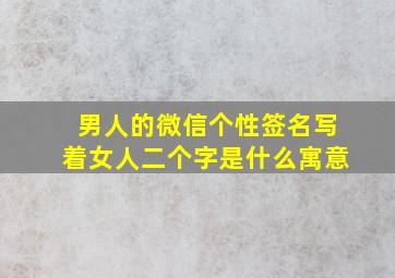 男人的微信个性签名写着女人二个字是什么寓意