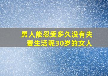 男人能忍受多久没有夫妻生活呢30岁的女人