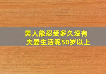 男人能忍受多久没有夫妻生活呢50岁以上