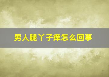 男人腿丫子痒怎么回事