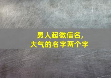 男人起微信名,大气的名字两个字