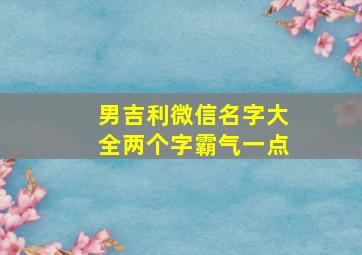 男吉利微信名字大全两个字霸气一点