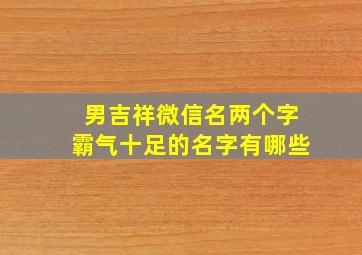 男吉祥微信名两个字霸气十足的名字有哪些