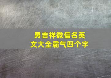 男吉祥微信名英文大全霸气四个字