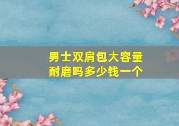 男士双肩包大容量耐磨吗多少钱一个