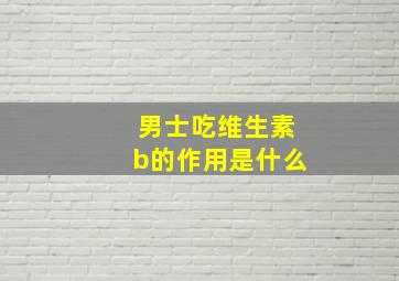 男士吃维生素b的作用是什么