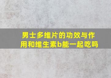 男士多维片的功效与作用和维生素b能一起吃吗