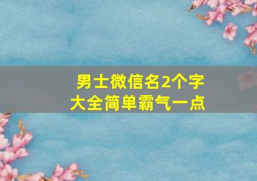 男士微信名2个字大全简单霸气一点