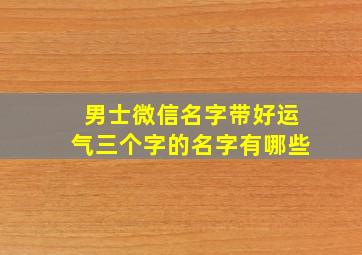 男士微信名字带好运气三个字的名字有哪些