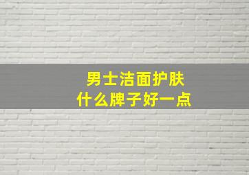 男士洁面护肤什么牌子好一点